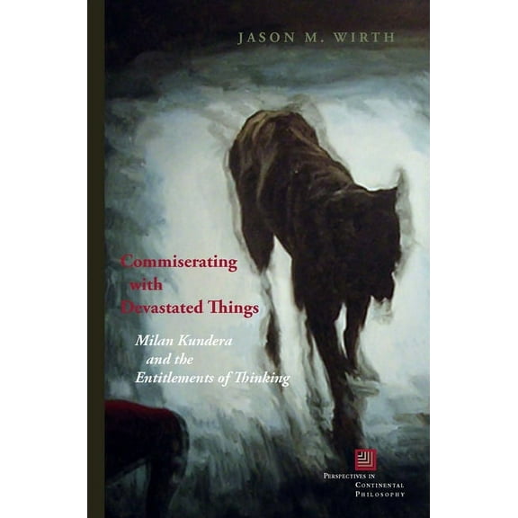 Perspectives in Continental Philosophy Commiserating with Devastated Things: Milan Kundera and the Entitlements of Thinking, (Hardcover)