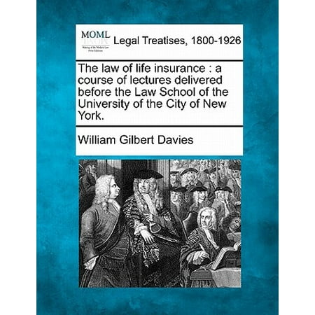 The Law of Life Insurance : A Course of Lectures Delivered Before the Law School of the University of the City of New