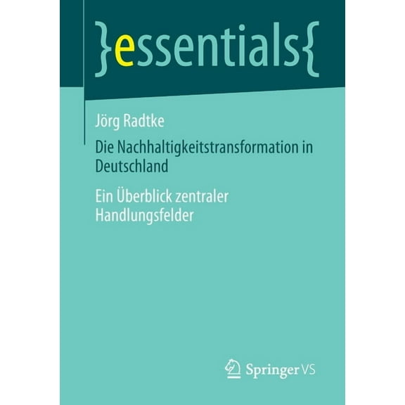 Essentials Die Nachhaltigkeitstransformation in Deutschland: Ein Ãberblick Zentraler Handlungsfelder, (Paperback)