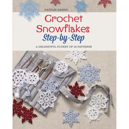 Crochet Snowflakes Step-by-Step : A Delightful Flurry of 40 Patterns for