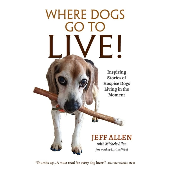 Where Dogs Go To LIVE!: Inspiring Stories of Hospice Dogs Living in the Moment, (Paperback)