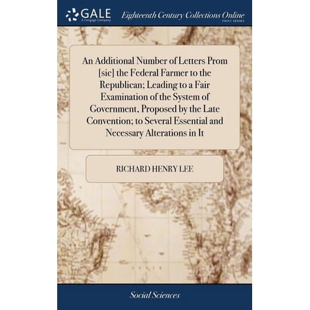 An Additional Number of Letters Prom [sic] the Federal Farmer to the Republican; Leading to a Fair Examination of the System of Government, Proposed by the Late Convention; to Several Essential and Ne