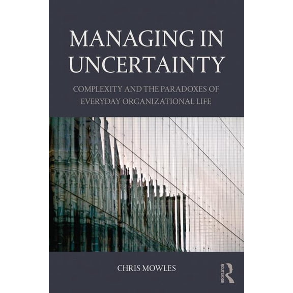 Managing in Uncertainty: Complexity and the paradoxes of everyday organizational life, (Paperback)