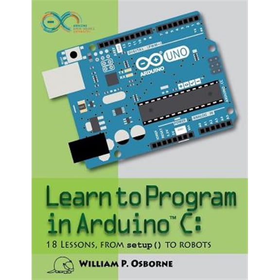 Pre-Owned Learn to Program in Arduino C: 18 Lessons, from setup() to robots (Paperback) by William P Osborne