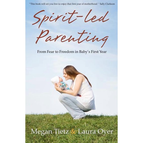Spirit-Led Parenting: From Fear to Freedom in Baby's First Year, (Paperback)