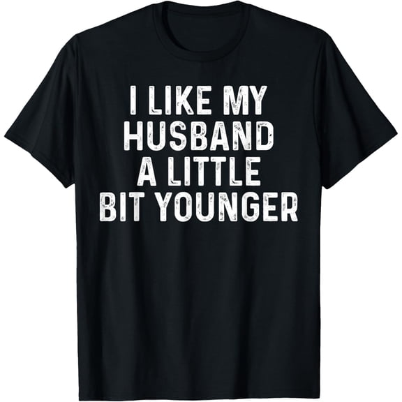 I Like My Husband A Little Bit Younger Funny Saying Humor T-Shirt- American fashion hot selling casual retro high quality 100% cotton T-shirt 1 piece- American fashion hot selling casual retro high