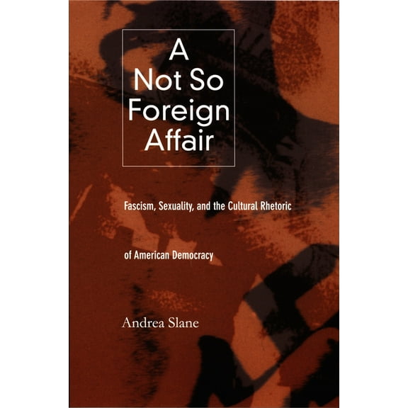 A Not So Foreign Affair: Fascism, Sexuality, and the Cultural Rhetoric of American Democracy, (Paperback)