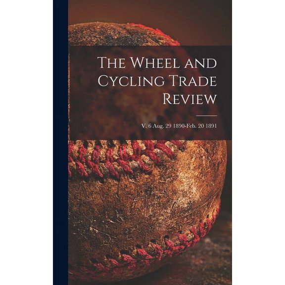 The Wheel and Cycling Trade Review; v. 6 Aug. 29 1890-Feb. 20 1891 (Hardcover)
