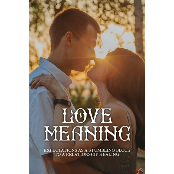 Love Meaning: Expectations As A Stumbling Block To A Relationship Healing: Resolve Marriage Communication Issues (Paperback)