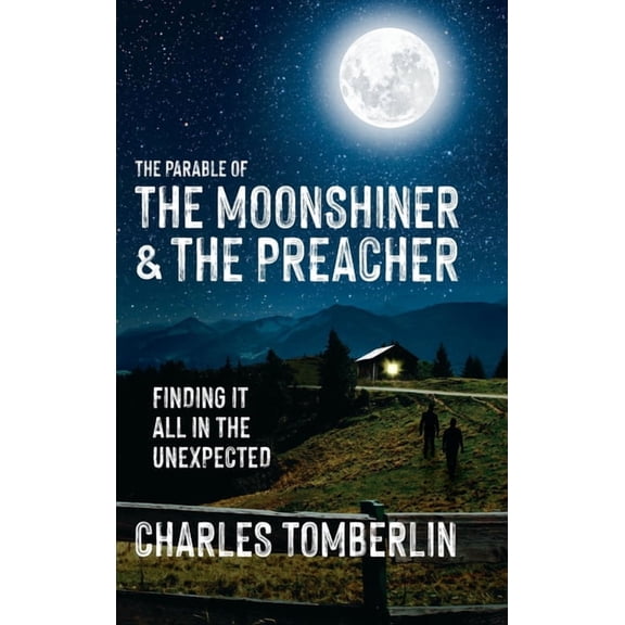 The Parable of The Moonshiner & The Preacher: Finding it all in the Unexpected, (Hardcover)