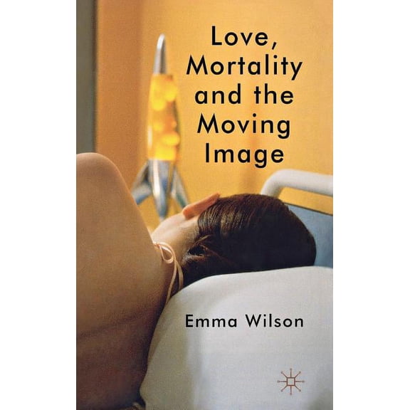 Love, Mortality and the Moving Image, (Hardcover)