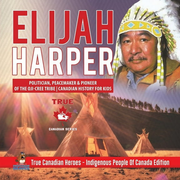 Elijah Harper - Politician, Peacemaker & Pioneer of the Oji-Cree Tribe Canadian History for Kids True Canadian Heroes - , (Paperback)