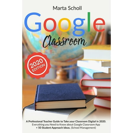 Google Classroom: A Professional Teacher Guide to Take your Classroom Digital in 2020. Everything you Need to Know about (Paperback)