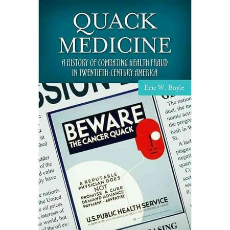 Quack Medicine: A History of Combating Health Fraud in Twentieth-Century America