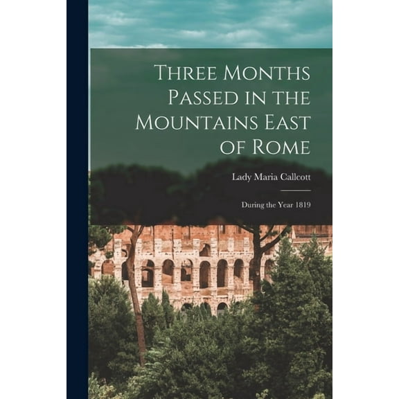 Three Months Passed in the Mountains East of Rome: During the Year 1819, (Paperback)