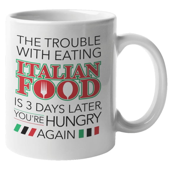 The Trouble With Eating Italian Food Is 3 Days Later You're Hungry Again. Funny Coffee & Tea Mug For Chef, Cook, Mom, Dad, Teen, Sister, Brother, Auntie, Foreigner, Italians, Men And Women (11oz)