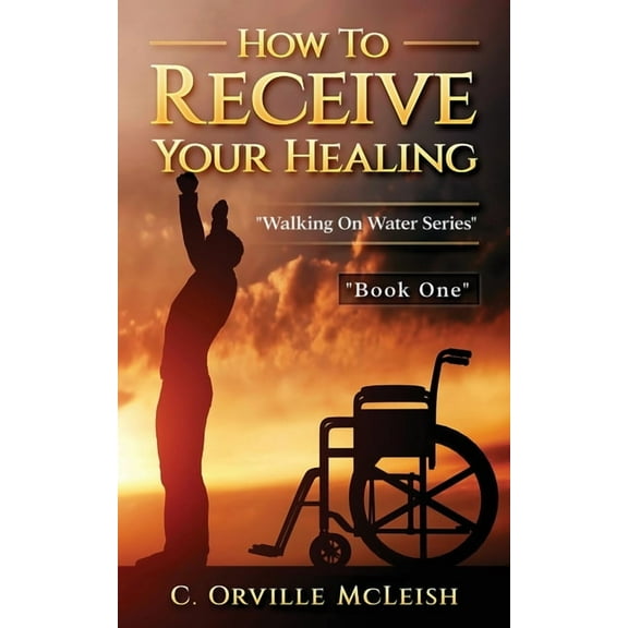 Walking on Water How to Receive Your Healing, Book 1, (Paperback)