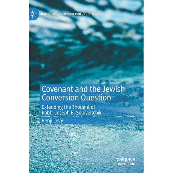Jewish Thought and Philosophy Covenant and the Jewish Conversion Question: Extending the Thought of Rabbi Joseph B. Soloveitchik, (Hardcover)