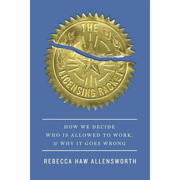 The Licensing Racket: How We Decide Who Is Allowed to Work, and Why It Goes Wrong, (Hardcover)