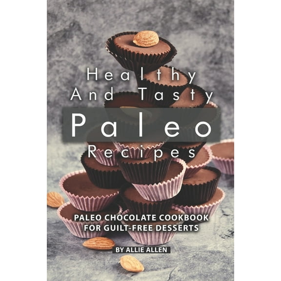 Healthy and Tasty Paleo Recipes: Paleo Chocolate Cookbook for Guilt-Free Desserts (Paperback)