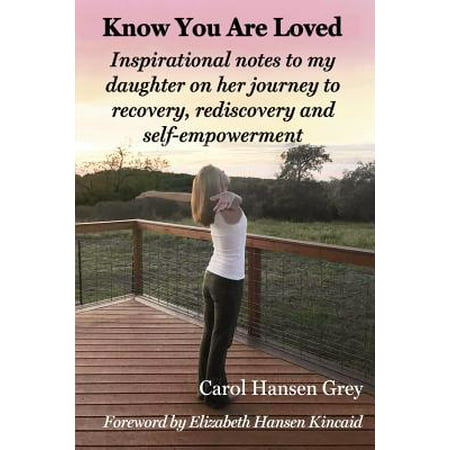 Know You Are Loved : Inspirational Notes to My Daughter on Her Journey to Recovery, Rediscovery and (The Best Love Notes For Her)