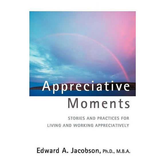 Appreciative Moments : Stories and Practices for Living and Working Appreciatively