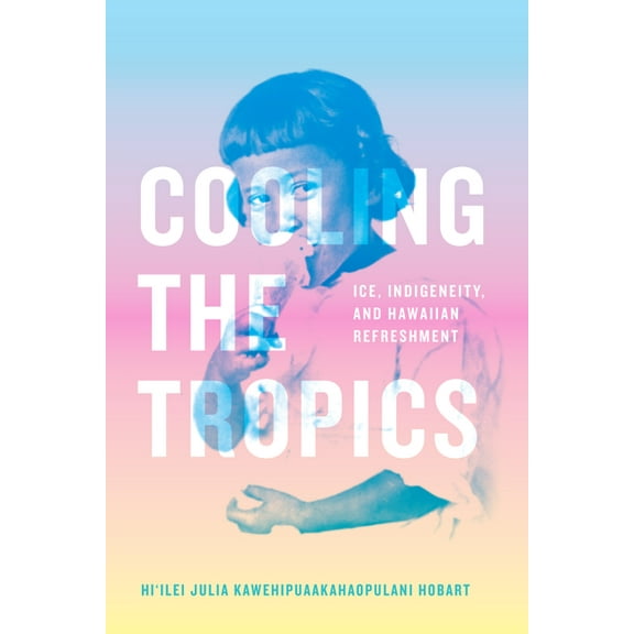 Elements Cooling the Tropics: Ice, Indigeneity, and Hawaiian Refreshment, (Hardcover)