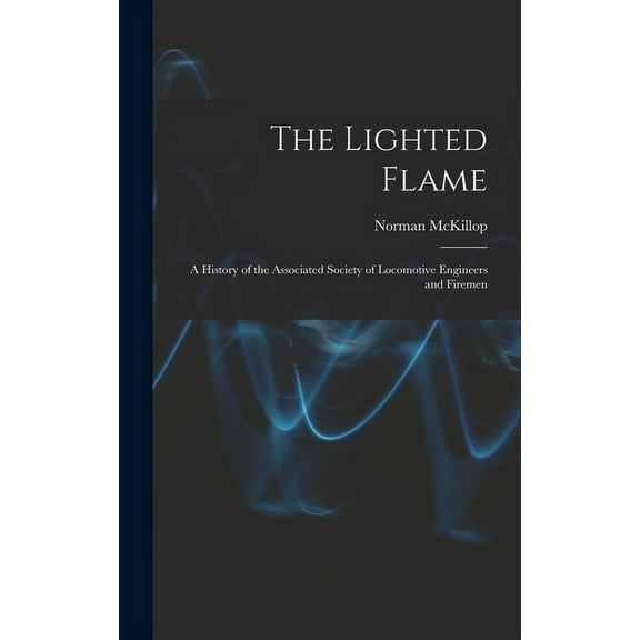 The Lighted Flame: a History of the Associated Society of Locomotive Engineers and Firemen, (Hardcover)