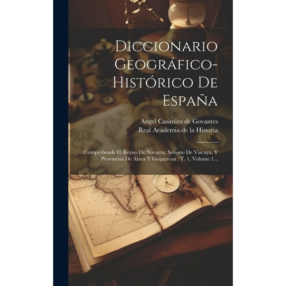 Diccionario Geográfico-histórico De España : Comprehende El Reyno De Navarra, Señorío De Vizcaya, Y Provincias De Álava Y Guipuzcoa: T. 1, Volume 1... (Hardcover)