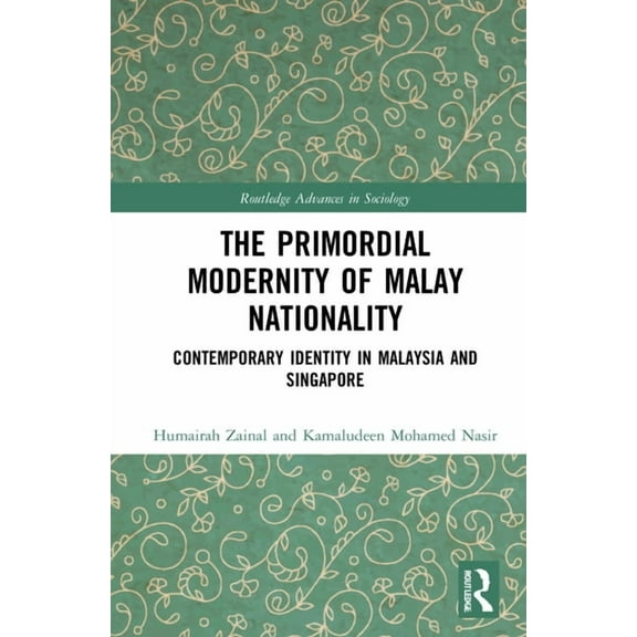 Routledge Advances in Sociology The Primordial Modernity of Malay Nationality: Contemporary Identity in Malaysia and Singapore, (Hardcover)