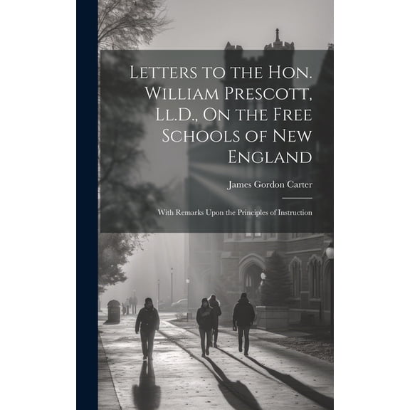 Letters to the Hon. William Prescott, Ll.D., On the Free Schools of New England: With Remarks Upon the Principles of Instruction (Hardcover)