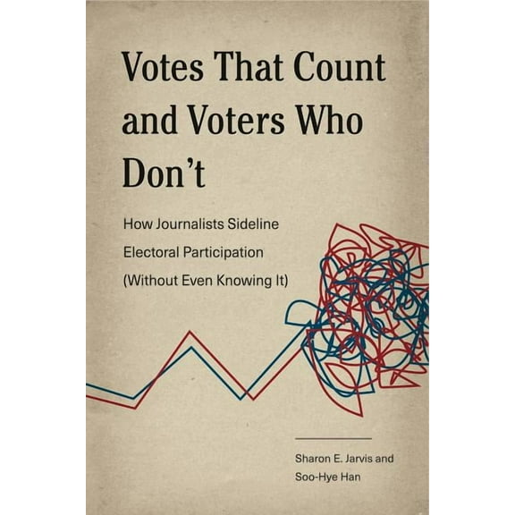 Rhetoric and Democratic Deliberation Votes That Count and Voters Who Don't: How Journalists Sideline Electoral Participation (Without Even Knowing It), Book 17, (Hardcover)