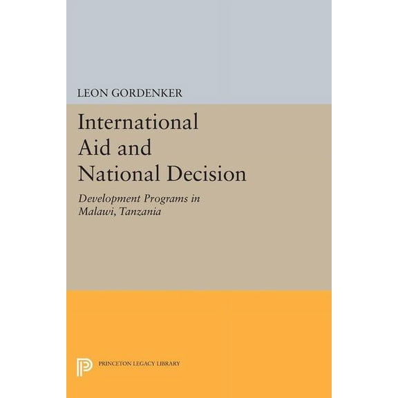 Princeton Legacy Library International Aid and National Decision: Development Programs in Malawi, Tanzania, and Zambia, Book 1321, (Paperback)