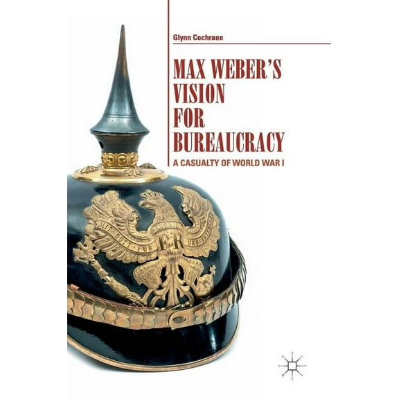 Max Weber's Vision for Bureaucracy: A Casualty of World War I, (Hardcover)