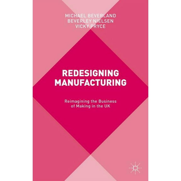 Redesigning Manufacturing: Reimagining the Business of Making in the UK, (Hardcover)
