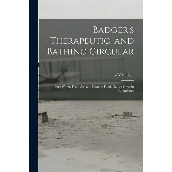Badger's Therapeutic, and Bathing Circular: Pure Water, Fresh Air, and Healthy Food, Nature Gives in Abundance, (Paperback)