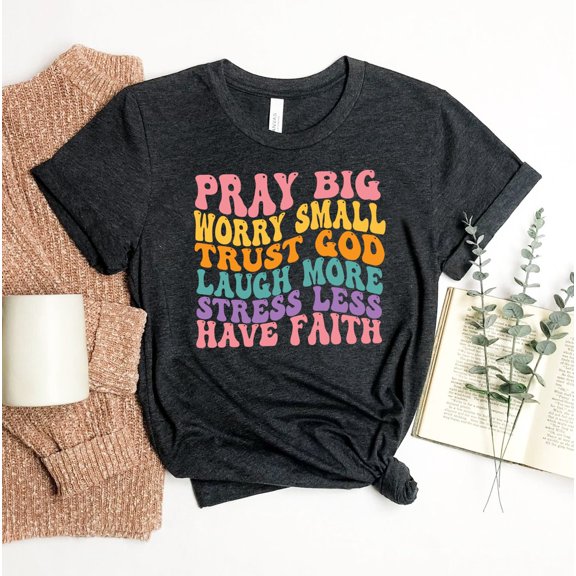 Pray Big Worry Small T-shirt Jesus Shirt Christian Tee Faith Top Inspirational Gift Religious Motivational More Less