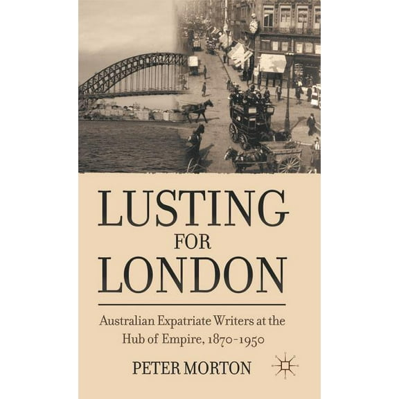 Lusting for London: Australian Expatriate Writers at the Hub of Empire, 1870-1950, (Hardcover)