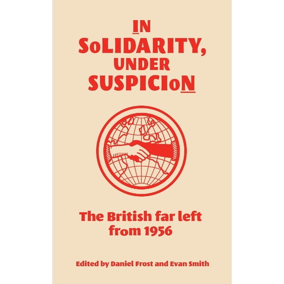 In Solidarity, Under Suspicion: The British Far Left from 1956, (Hardcover)