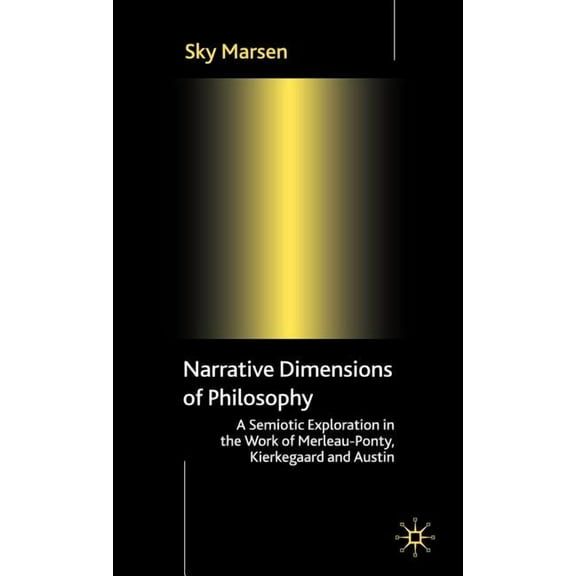 Narrative Dimensions of Philosophy: A Semiotic Exploration of the Work of Merleau-Ponty, Kierkegaard and Austin, (Hardcover)