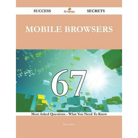 Mobile Browsers 67 Success Secrets - 67 Most Asked Questions On Mobile Browsers - What You Need To Know -