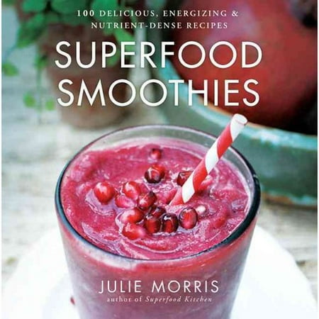 Superfood Smoothies: 100 Delicious, Energizing & Nutrient-Dense Recipes