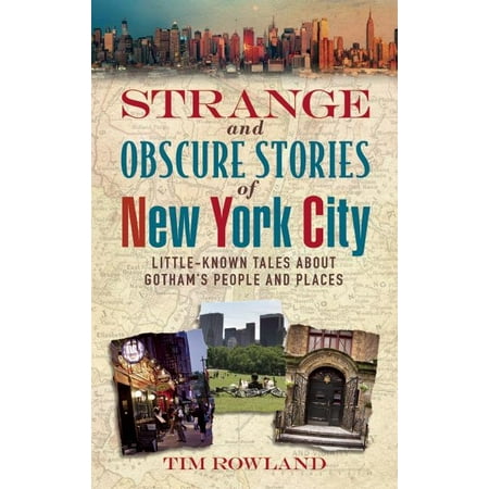 New York Places - Strange and Obscure Stories of New York City : Little-Known Tales about Gotham's People and Places