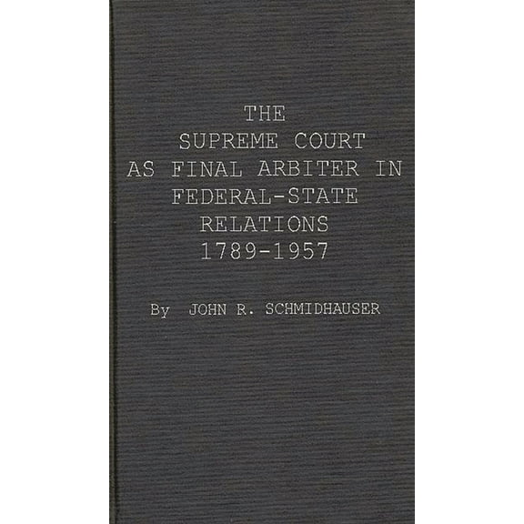 The Supreme Court as Final Arbiter in Federal-State Relations: 1789-1957, (Hardcover)