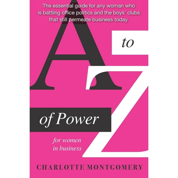 A to Z of Power for Women in Business : The essential guide for any woman who is battling office politics and the boys clubs that still permeate business today (Paperback)