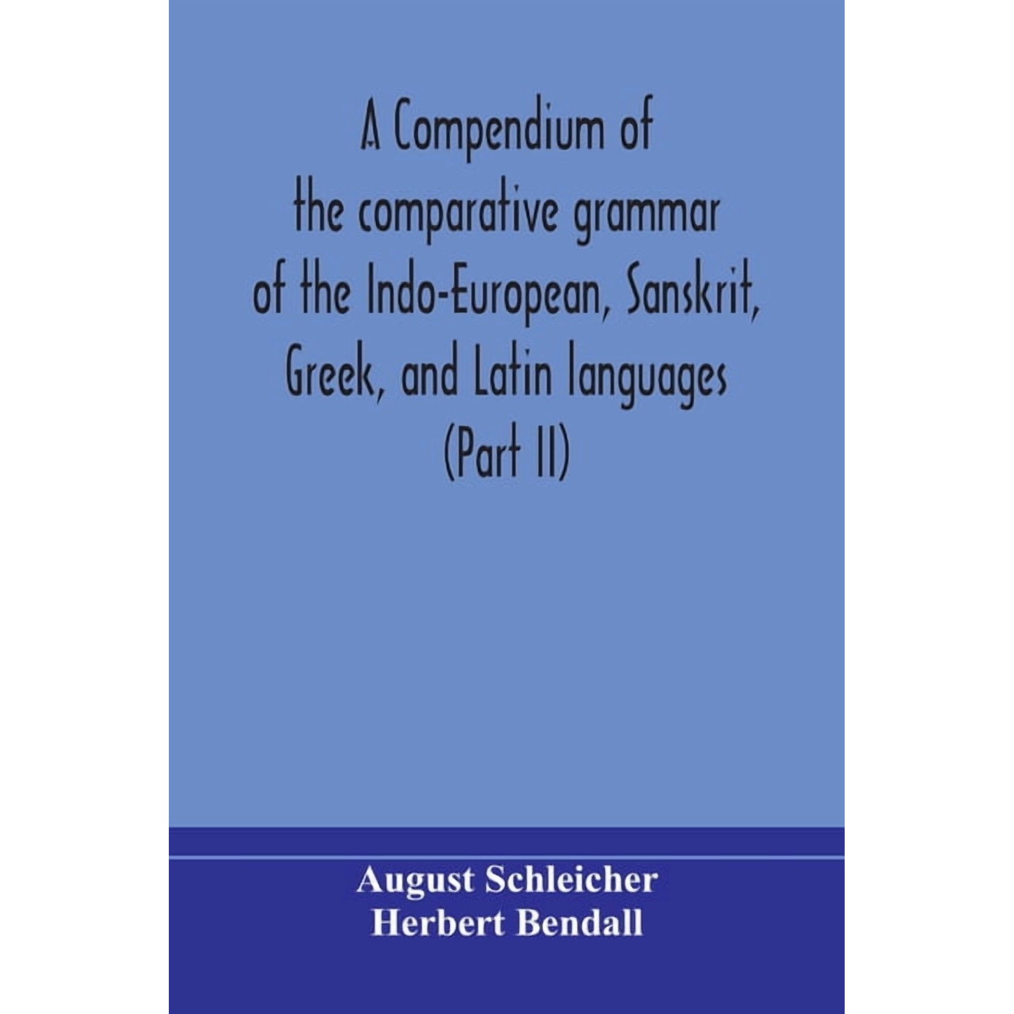 A Compendium Of The Comparative Grammar Of The Indo-European, Sanskrit, Greek, And Latin Languages (Part Ii), (Paperback)