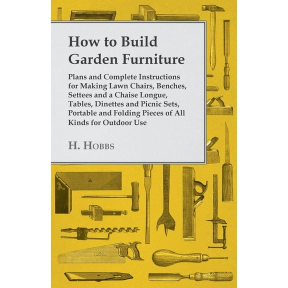 How to Build Garden Furniture: Plans and Complete Instructions for Making Lawn Chairs, Benches, Settees and a Chaise Lon, (Paperback)