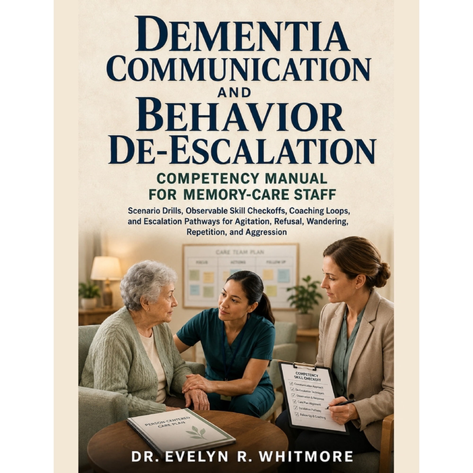 Dementia Communication and Behavior De-Escalation Competency Manual for Memory-Care Staff: Scenario Drills, Observable S, (Paperback)