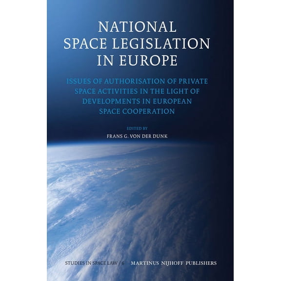Studies in Space Law National Space Legislation in Europe: Issues of Authorisation of Private Space Activities in the Light of Developments i, Book 6, (Hardcover)