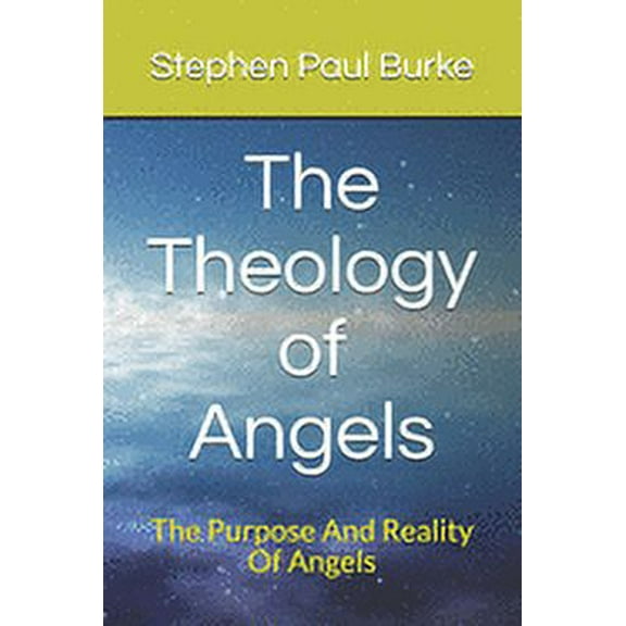 The Theology of Angels: The Purpose And Reality Of Angels